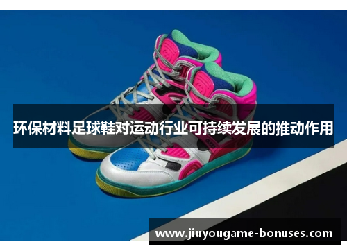 环保材料足球鞋对运动行业可持续发展的推动作用